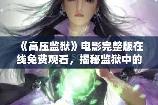 《高压监狱》电影完整版在线免费观看，揭秘监狱中的人性与冲突