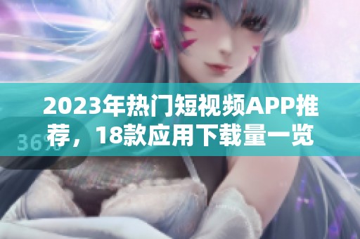 2023年热门短视频APP推荐，18款应用下载量一览