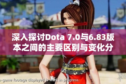 深入探讨Dota 7.0与6.83版本之间的主要区别与变化分析