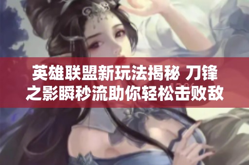 英雄联盟新玩法揭秘 刀锋之影瞬秒流助你轻松击败敌人让敌人无处可逃