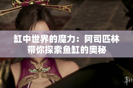 缸中世界的魔力：阿司匹林带你探索鱼缸的奥秘