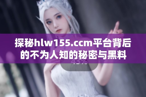 探秘hlw155.ccm平台背后的不为人知的秘密与黑料