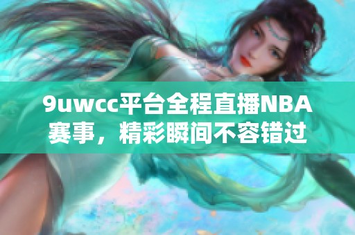 9uwcc平台全程直播NBA赛事，精彩瞬间不容错过