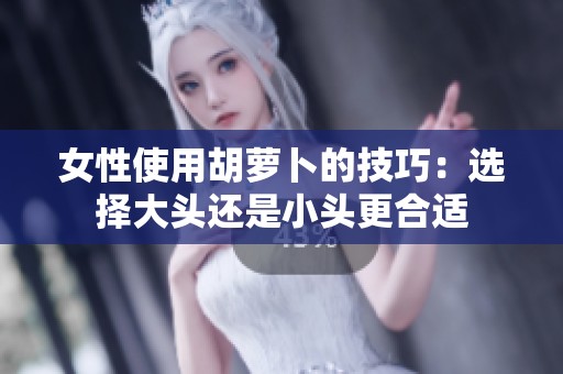 女性使用胡萝卜的技巧：选择大头还是小头更合适