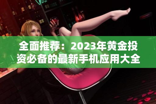 全面推荐：2023年黄金投资必备的最新手机应用大全