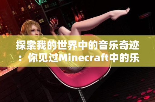 探索我的世界中的音乐奇迹：你见过Minecraft中的乐器团队表演吗