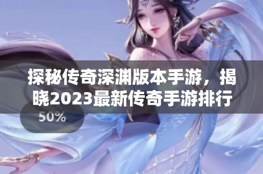 探秘传奇深渊版本手游，揭晓2023最新传奇手游排行榜精彩内容与独特玩法
