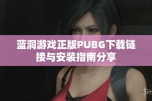 蓝洞游戏正版PUBG下载链接与安装指南分享