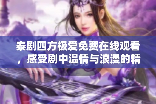 泰剧四方极爱免费在线观看，感受剧中温情与浪漫的精彩瞬间