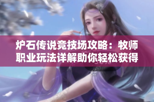 炉石传说竞技场攻略：牧师职业玩法详解助你轻松获得12胜无限乐趣