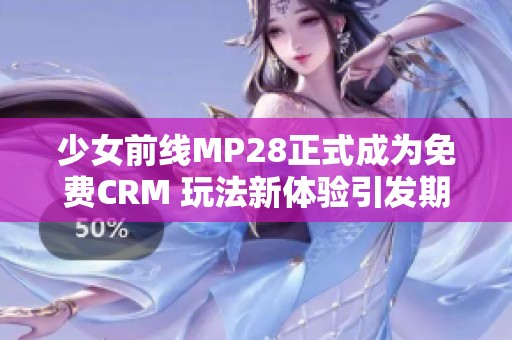 少女前线MP28正式成为免费CRM 玩法新体验引发期待