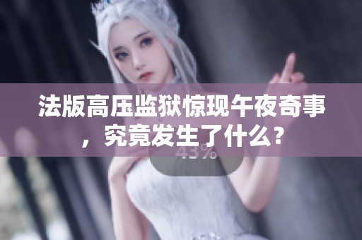 法版高压监狱惊现午夜奇事，究竟发生了什么？