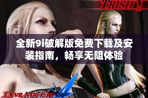 全新9i破解版免费下载及安装指南，畅享无阻体验