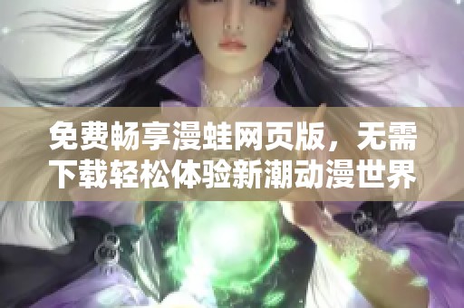 免费畅享漫蛙网页版，无需下载轻松体验新潮动漫世界