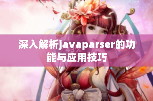 深入解析javaparser的功能与应用技巧