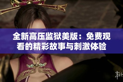 全新高压监狱美版：免费观看的精彩故事与刺激体验