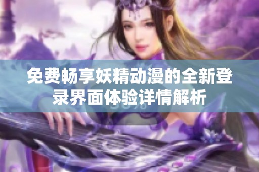 免费畅享妖精动漫的全新登录界面体验详情解析