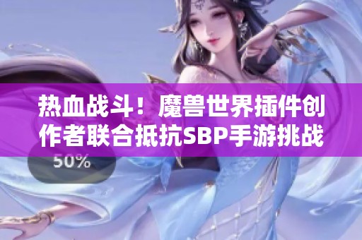 热血战斗！魔兽世界插件创作者联合抵抗SBP手游挑战活动纪实