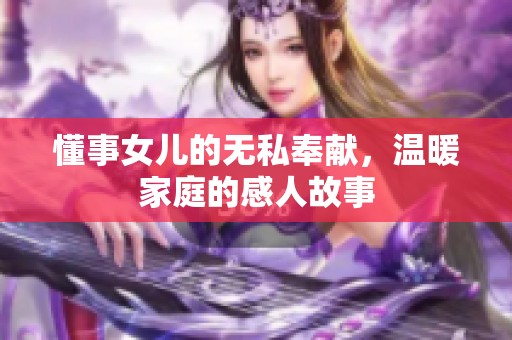 懂事女儿的无私奉献，温暖家庭的感人故事