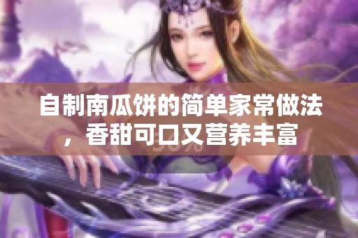 自制南瓜饼的简单家常做法，香甜可口又营养丰富