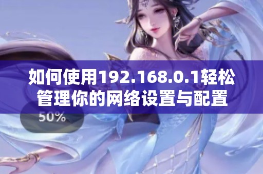 如何使用192.168.0.1轻松管理你的网络设置与配置