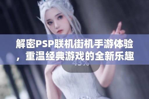 解密PSP联机街机手游体验，重温经典游戏的全新乐趣与挑战