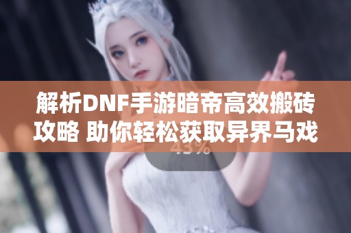 解析DNF手游暗帝高效搬砖攻略 助你轻松获取异界马戏团套装秘诀