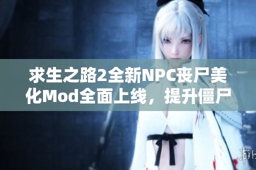 求生之路2全新NPC丧尸美化Mod全面上线，提升僵尸视觉效果的最佳选择