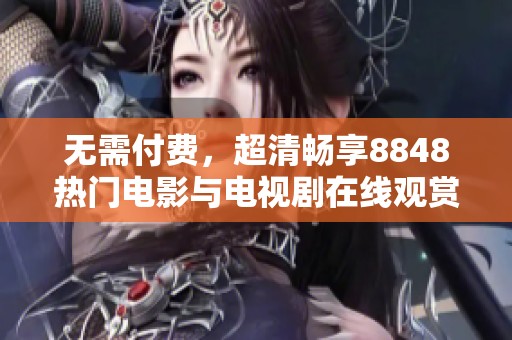 无需付费，超清畅享8848热门电影与电视剧在线观赏