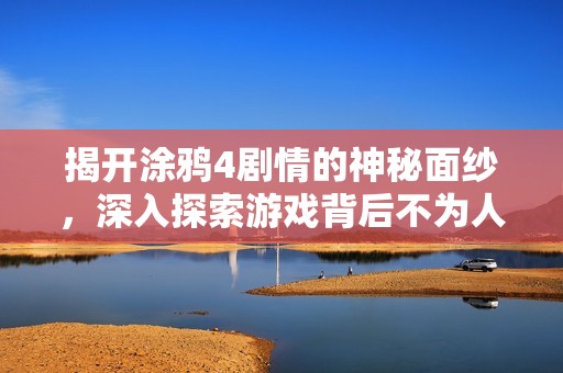 揭开涂鸦4剧情的神秘面纱，深入探索游戏背后不为人知的故事与情感深意
