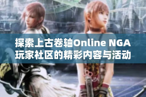 探索上古卷轴Online NGA玩家社区的精彩内容与活动，畅享游戏乐趣与玩家互动