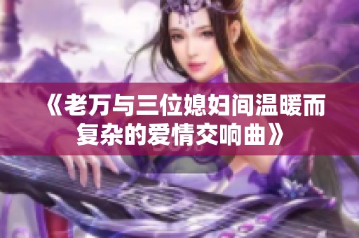 《老万与三位媳妇间温暖而复杂的爱情交响曲》