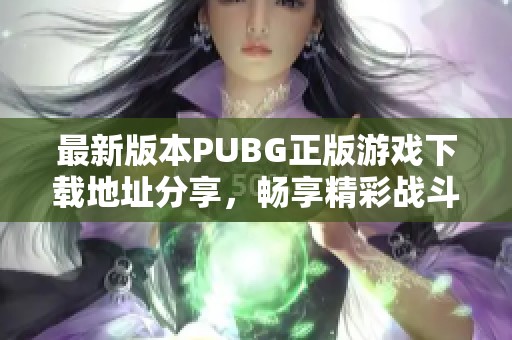 最新版本PUBG正版游戏下载地址分享，畅享精彩战斗体验