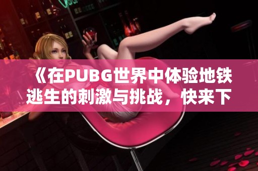 《在PUBG世界中体验地铁逃生的刺激与挑战，快来下载吧！》