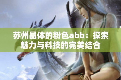 苏州晶体的粉色abb：探索魅力与科技的完美结合