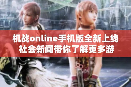 机战online手机版全新上线 社会新闻带你了解更多游戏动态与玩法揭秘