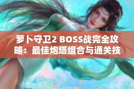 萝卜守卫2 BOSS战完全攻略：最佳炮塔组合与通关技巧详解