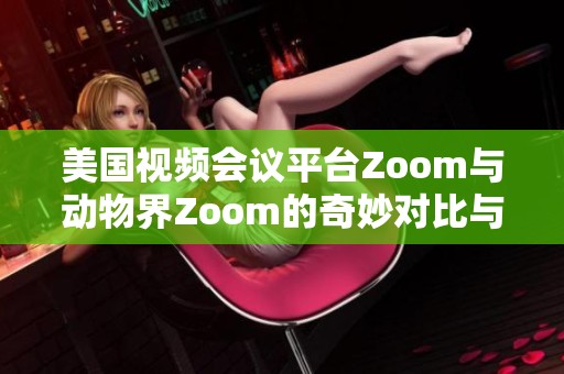 美国视频会议平台Zoom与动物界Zoom的奇妙对比与启示