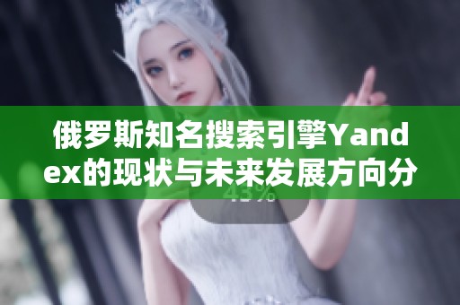 俄罗斯知名搜索引擎Yandex的现状与未来发展方向分析