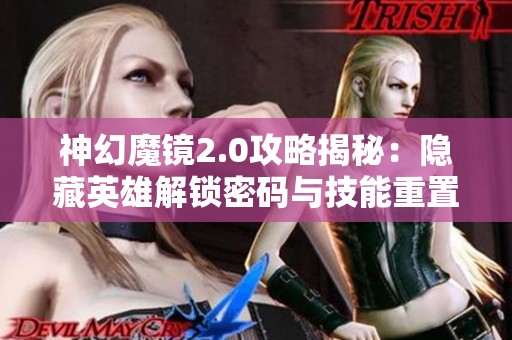 神幻魔镜2.0攻略揭秘：隐藏英雄解锁密码与技能重置全解析分享