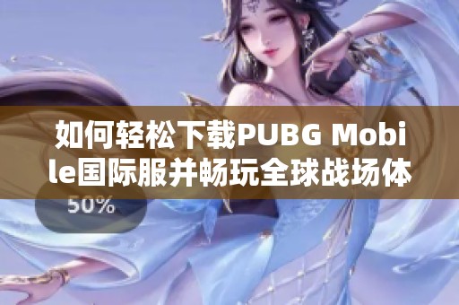 如何轻松下载PUBG Mobile国际服并畅玩全球战场体验