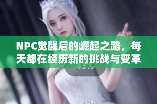 NPC觉醒后的崛起之路，每天都在经历新的挑战与变革