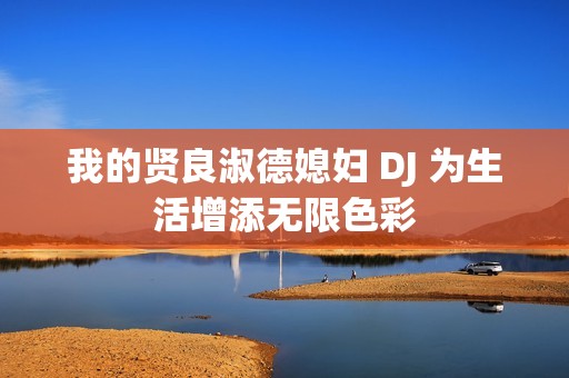 我的贤良淑德媳妇 DJ 为生活增添无限色彩