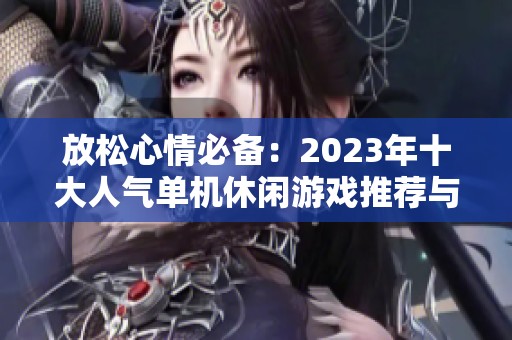 放松心情必备：2023年十大人气单机休闲游戏推荐与排行榜清单