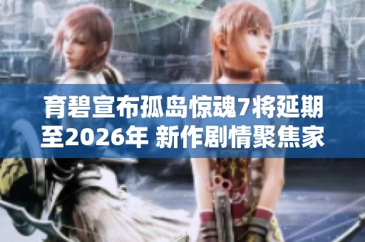 育碧宣布孤岛惊魂7将延期至2026年 新作剧情聚焦家族之间的激烈斗争