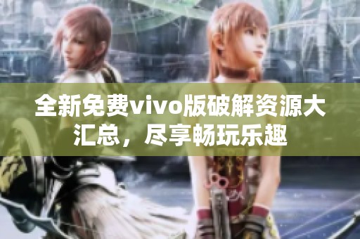 全新免费vivo版破解资源大汇总，尽享畅玩乐趣