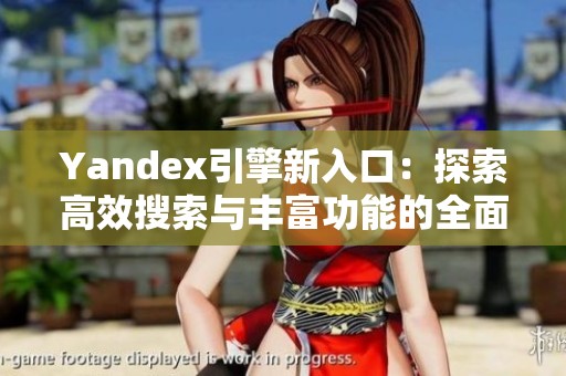 Yandex引擎新入口：探索高效搜索与丰富功能的全面体验