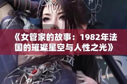 《女管家的故事：1982年法国的璀璨星空与人性之光》