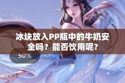 冰块放入PP瓶中的牛奶安全吗？能否饮用呢？