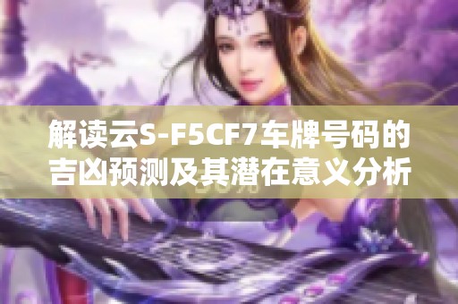 解读云S-F5CF7车牌号码的吉凶预测及其潜在意义分析